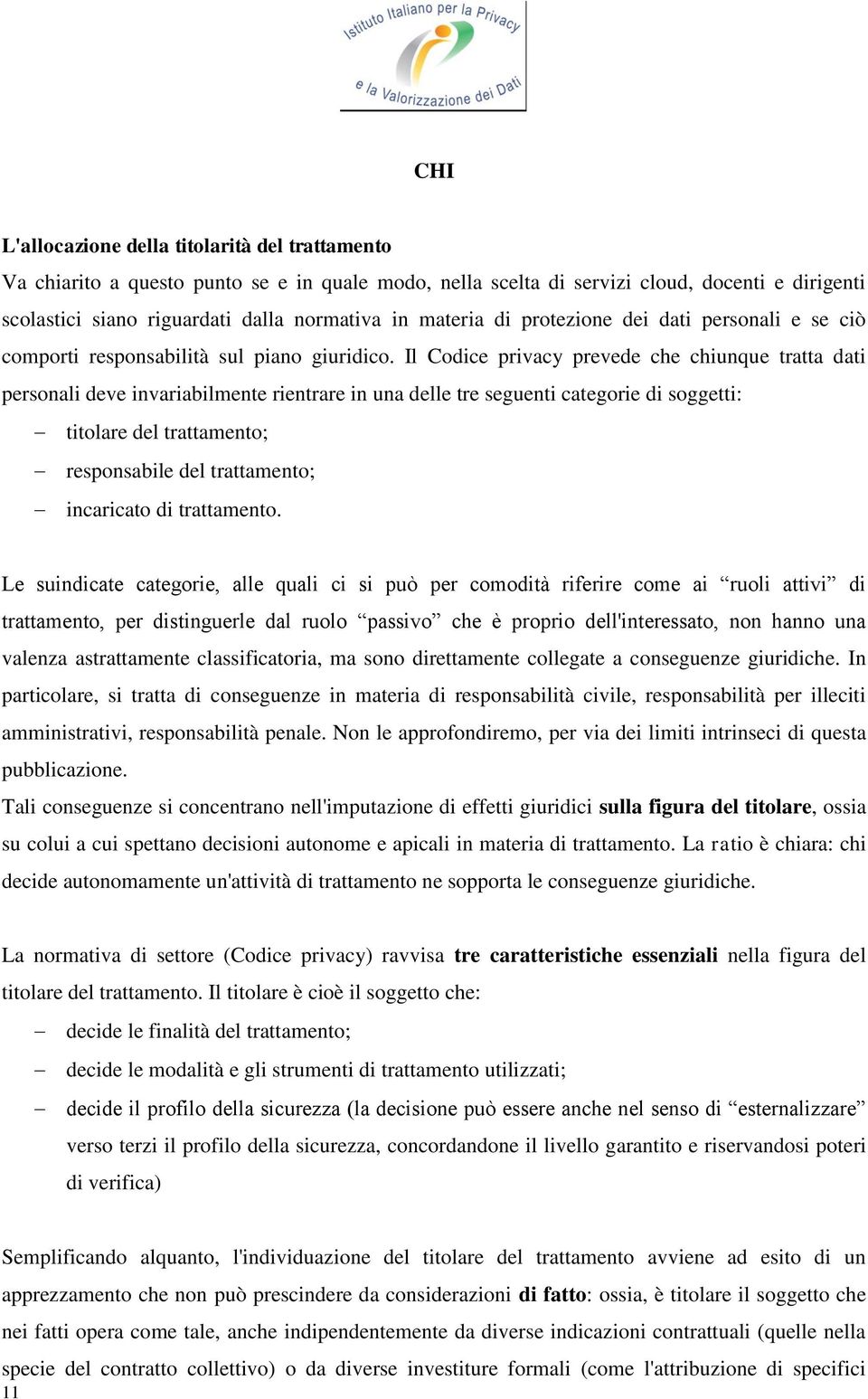 Il Codice privacy prevede che chiunque tratta dati personali deve invariabilmente rientrare in una delle tre seguenti categorie di soggetti: titolare del trattamento; responsabile del trattamento;