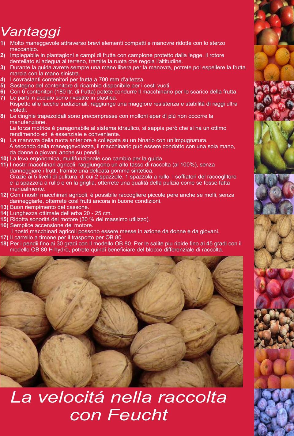 3) Durante la guida avrete sempre una mano libera per la manovra, potrete poi espellere la frutta marcia con la mano sinistra. 4) I sovrastanti contenitori per frutta a 700 mm d altezza.