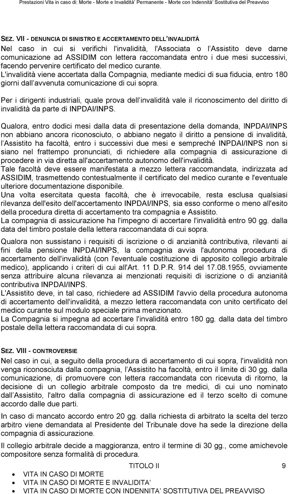 L'invalidità viene accertata dalla Compagnia, mediante medici di sua fiducia, entro 180 giorni dall avvenuta comunicazione di cui sopra.