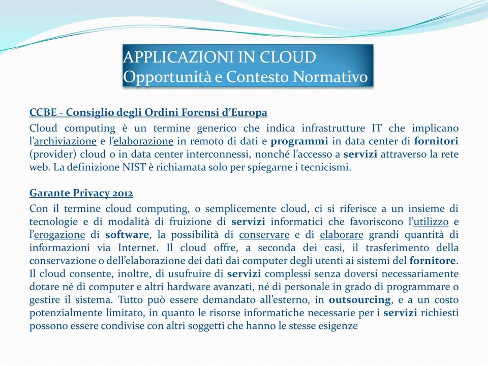 Garante Privacy 2012 Con il termine cloud computing, o semplicemente cloud, ci si riferisce a un insieme di tecnologie e di modalità di fruizione di servizi informatici che favoriscono l utilizzo e l