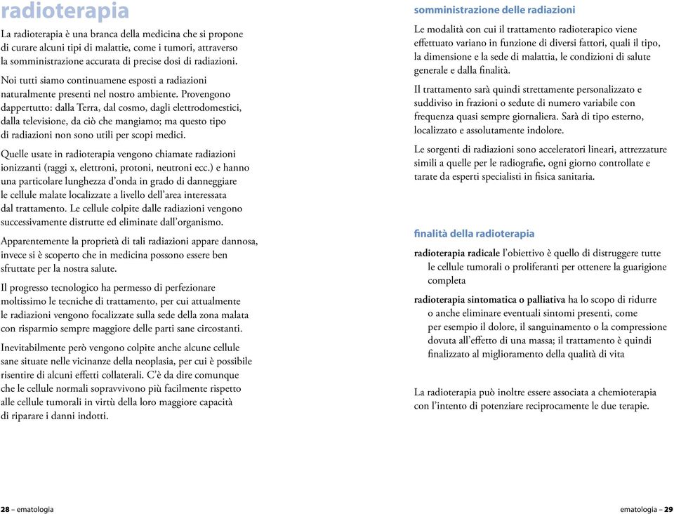 Provengono dappertutto: dalla Terra, dal cosmo, dagli elettrodomestici, dalla televisione, da ciò che mangiamo; ma questo tipo di radiazioni non sono utili per scopi medici.