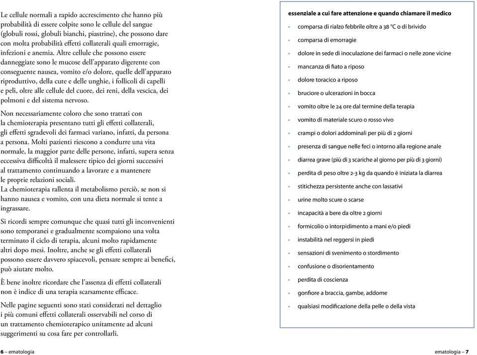 Altre cellule che possono essere danneggiate sono le mucose dell apparato digerente con conseguente nausea, vomito e/o dolore, quelle dell apparato riproduttivo, della cute e delle unghie, i