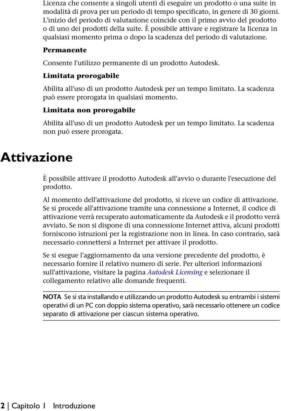 È possibile attivare e registrare la licenza in qualsiasi momento prima o dopo la scadenza del periodo di valutazione. Permanente Consente l'utilizzo permanente di un prodotto Autodesk.