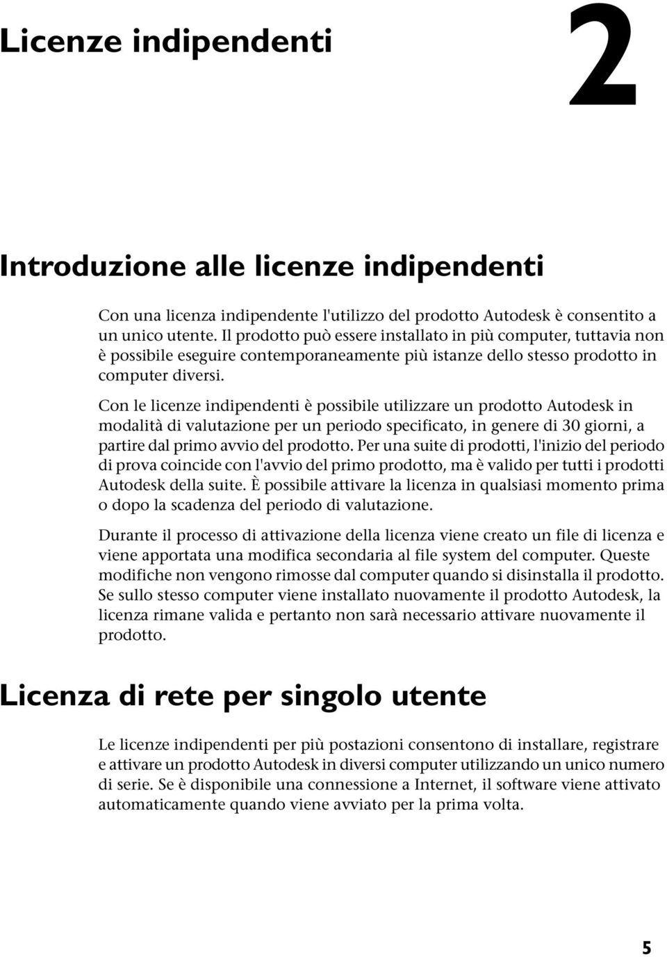 Con le licenze indipendenti è possibile utilizzare un prodotto Autodesk in modalità di valutazione per un periodo specificato, in genere di 30 giorni, a partire dal primo avvio del prodotto.