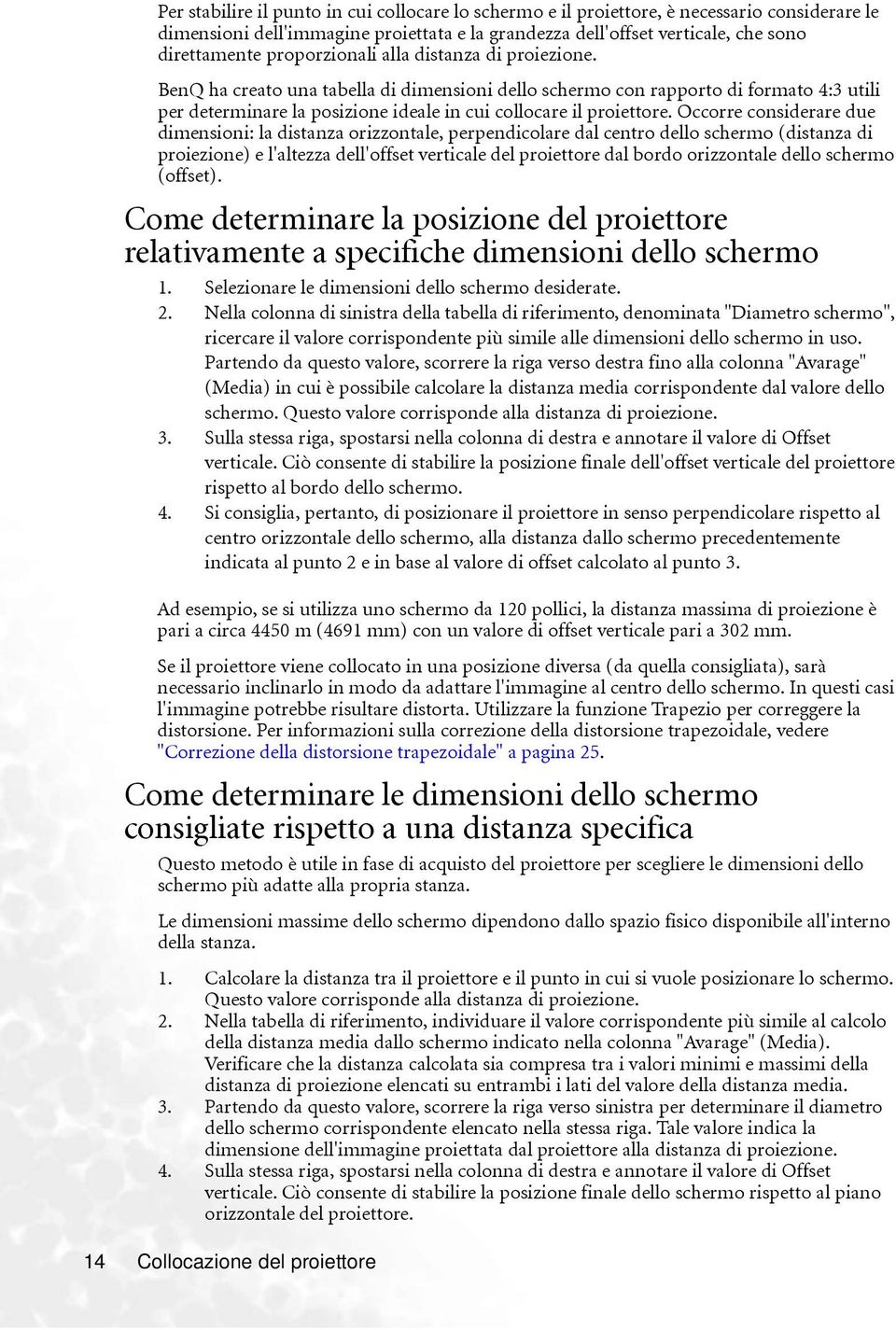 Occorre considerare due dimensioni: la distanza orizzontale, perpendicolare dal centro dello schermo (distanza di proiezione) e l'altezza dell'offset verticale del proiettore dal bordo orizzontale