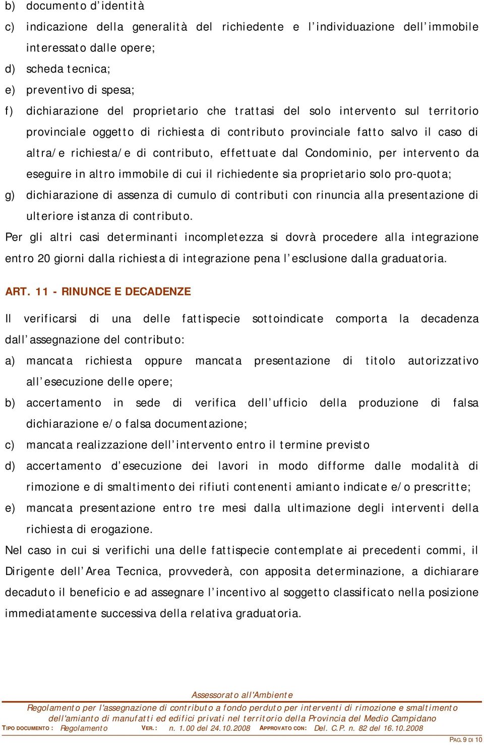 Condominio, per intervento da eseguire in altro immobile di cui il richiedente sia proprietario solo pro-quota; g) dichiarazione di assenza di cumulo di contributi con rinuncia alla presentazione di