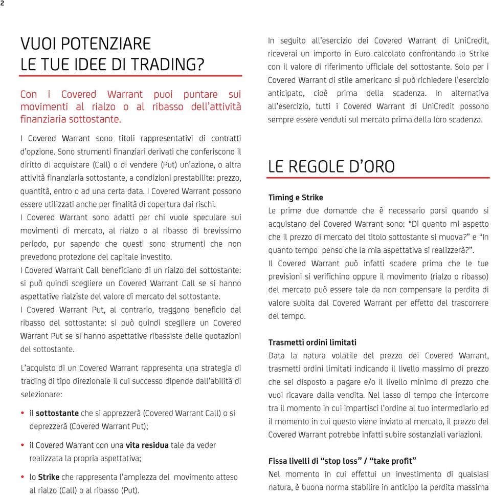 Sono strumenti finanziari derivati che conferiscono il diritto di acquistare (Call) o di vendere (Put) un azione, o altra attività finanziaria sottostante, a condizioni prestabilite: prezzo,