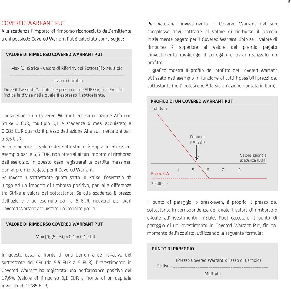 Consideriamo un Covered Warrant Put su un azione Alfa con Strike 6 EUR, multiplo 0,1 e scadenza 6 mesi acquistato a 0,085 EUR quando il prezzo dell azione Alfa sul mercato è pari a 5,5 EUR.