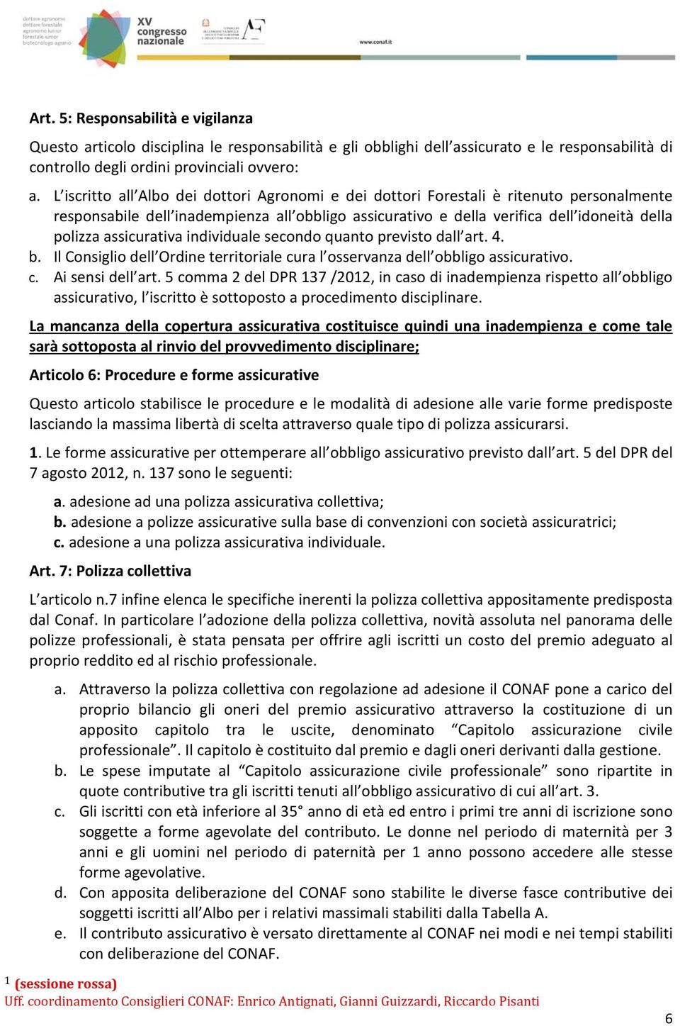 assicurativa individuale secondo quanto previsto dall art. 4. b. Il Consiglio dell Ordine territoriale cura l osservanza dell obbligo assicurativo. c. Ai sensi dell art.