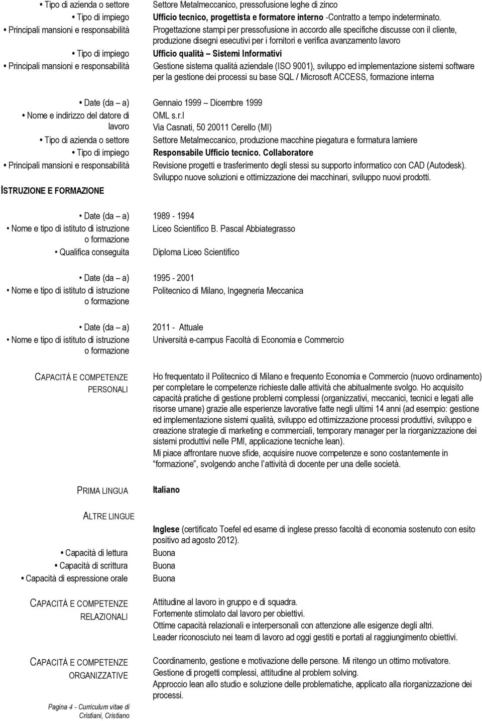 Gestione sistema qualità aziendale (ISO 9001), sviluppo ed implementazione sistemi software per la gestione dei processi su base SQL / Microsoft ACCESS, formazione interna Gennaio 1999 Dicembre 1999