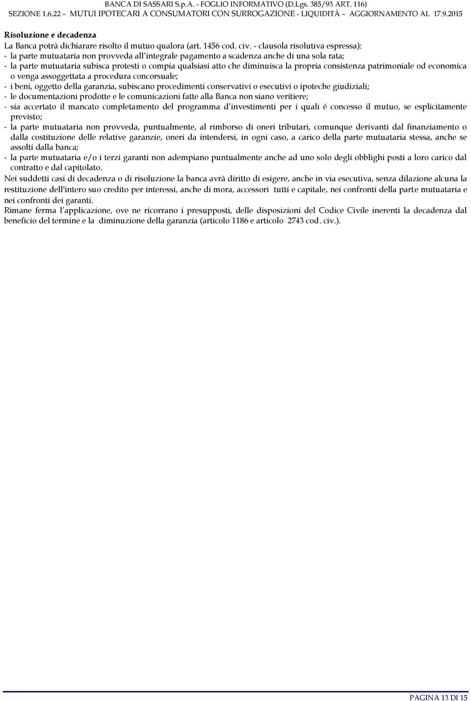 diminuisca la propria consistenza patrimoniale od economica o venga assoggettata a procedura concorsuale; - i beni, oggetto della garanzia, subiscano procedimenti conservativi o esecutivi o ipoteche