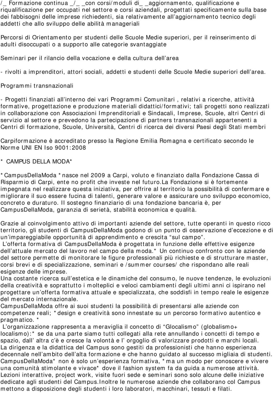 reinserimento di adulti disoccupati o a supporto alle categorie svantaggiate Seminari per il rilancio della vocazione e della cultura dell area - rivolti a imprenditori, attori sociali, addetti e