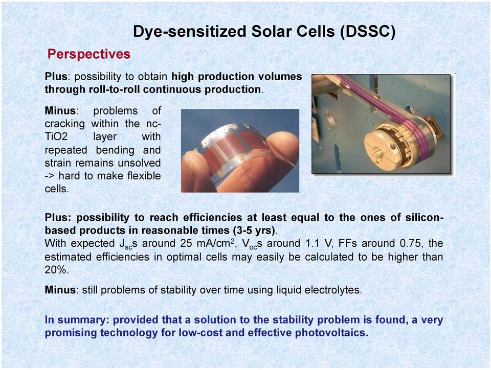 Plus: possibility to reach efficiencies at least equal to the ones of siliconbased products in reasonable times (3-5 yrs). With expected J sc s around 25 ma/cm 2, V oc s around 1.1 V, FFs around 0.