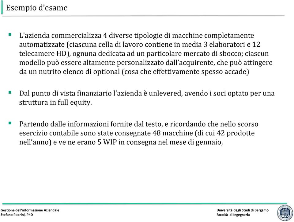 (cosa che effettivamente spesso accade) Dal punto di vista finanziario l azienda è unlevered, avendo i soci optato per una struttura in full equity.