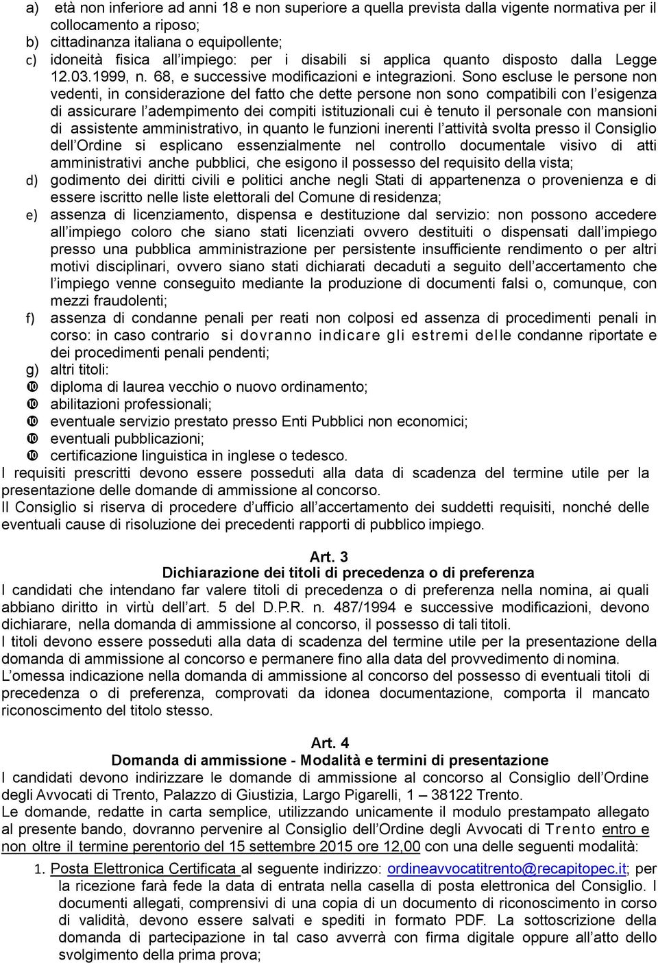 Sono escluse le persone non vedenti, in considerazione del fatto che dette persone non sono compatibili con l esigenza di assicurare l adempimento dei compiti istituzionali cui è tenuto il personale