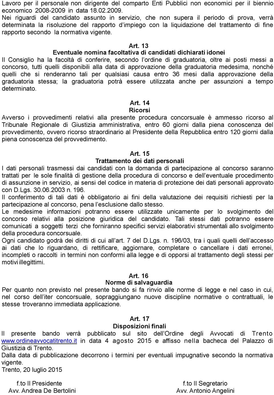 Nei riguardi del candidato assunto in servizio, che non supera il periodo di prova, verrà determinata la risoluzione del rapporto d impiego con la liquidazione del trattamento di fine rapporto