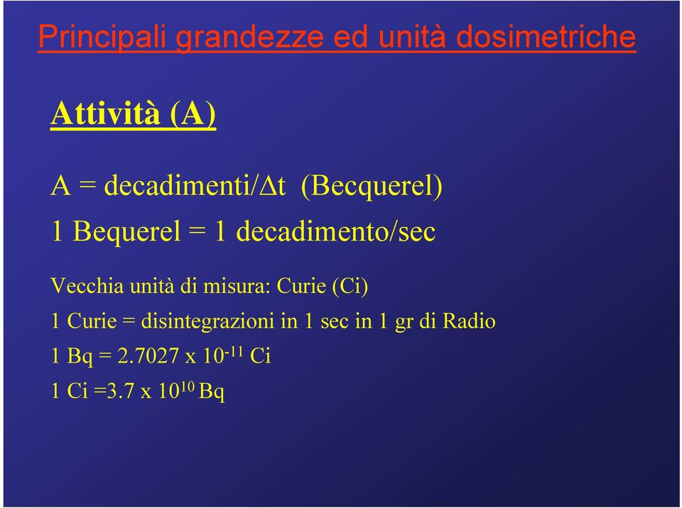 Vecchia unità di misura: Curie (Ci) 1 Curie = disintegrazioni