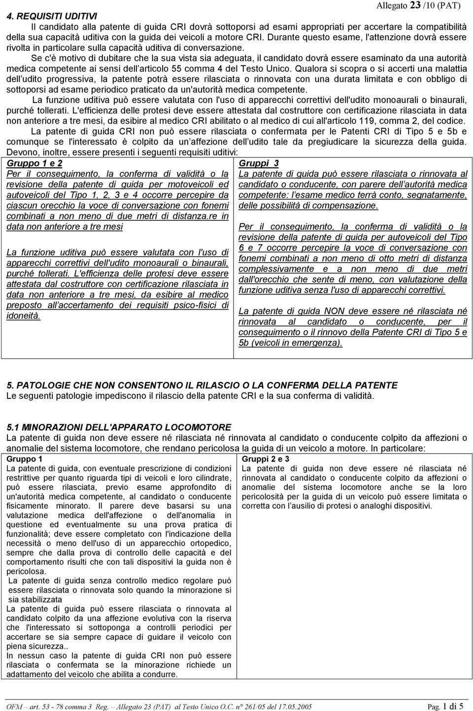 Se c'è motivo di dubitare che la sua vista sia adeguata, il candidato dovrà essere esaminato da una autorità medica competente ai sensi dell articolo 55 comma 4 del Testo Unico.