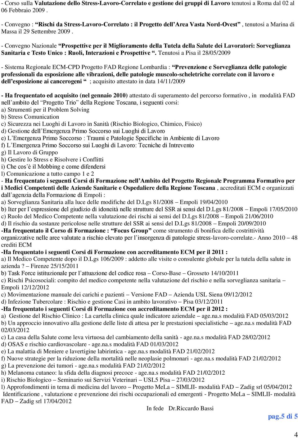 - Convegno Nazionale Prospettive per il Miglioramento della Tutela della Salute dei Lavoratori: Sorveglianza Sanitaria e Testo Unico : Ruoli, Interazioni e Prospettive.