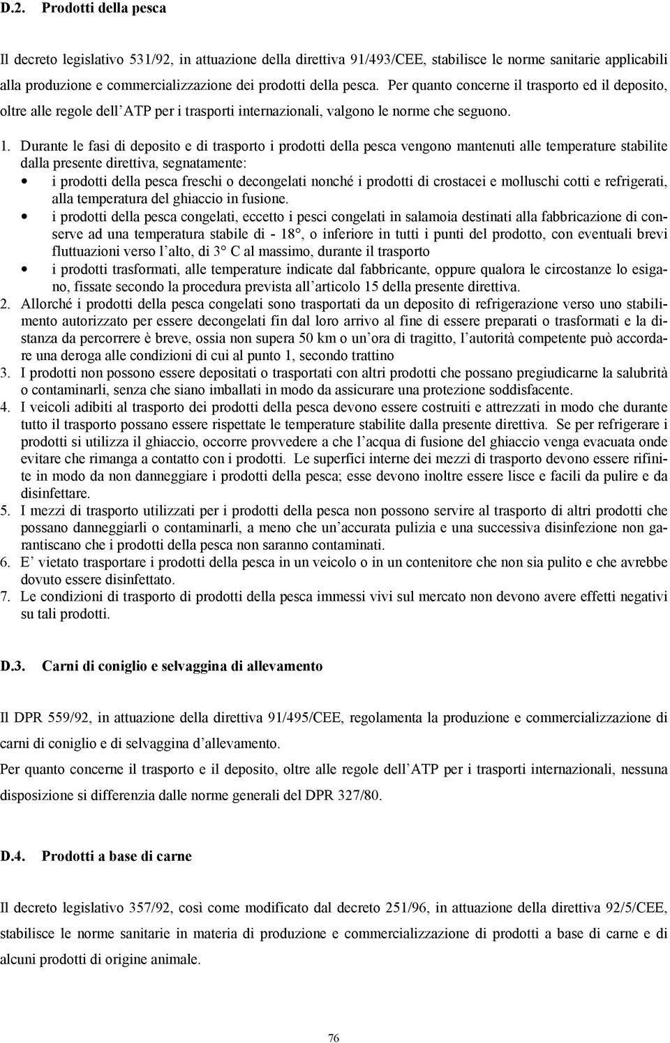 Durante le fasi di deposito e di trasporto i prodotti della pesca vengono mantenuti alle temperature stabilite dalla presente direttiva, segnatamente: i prodotti della pesca freschi o decongelati