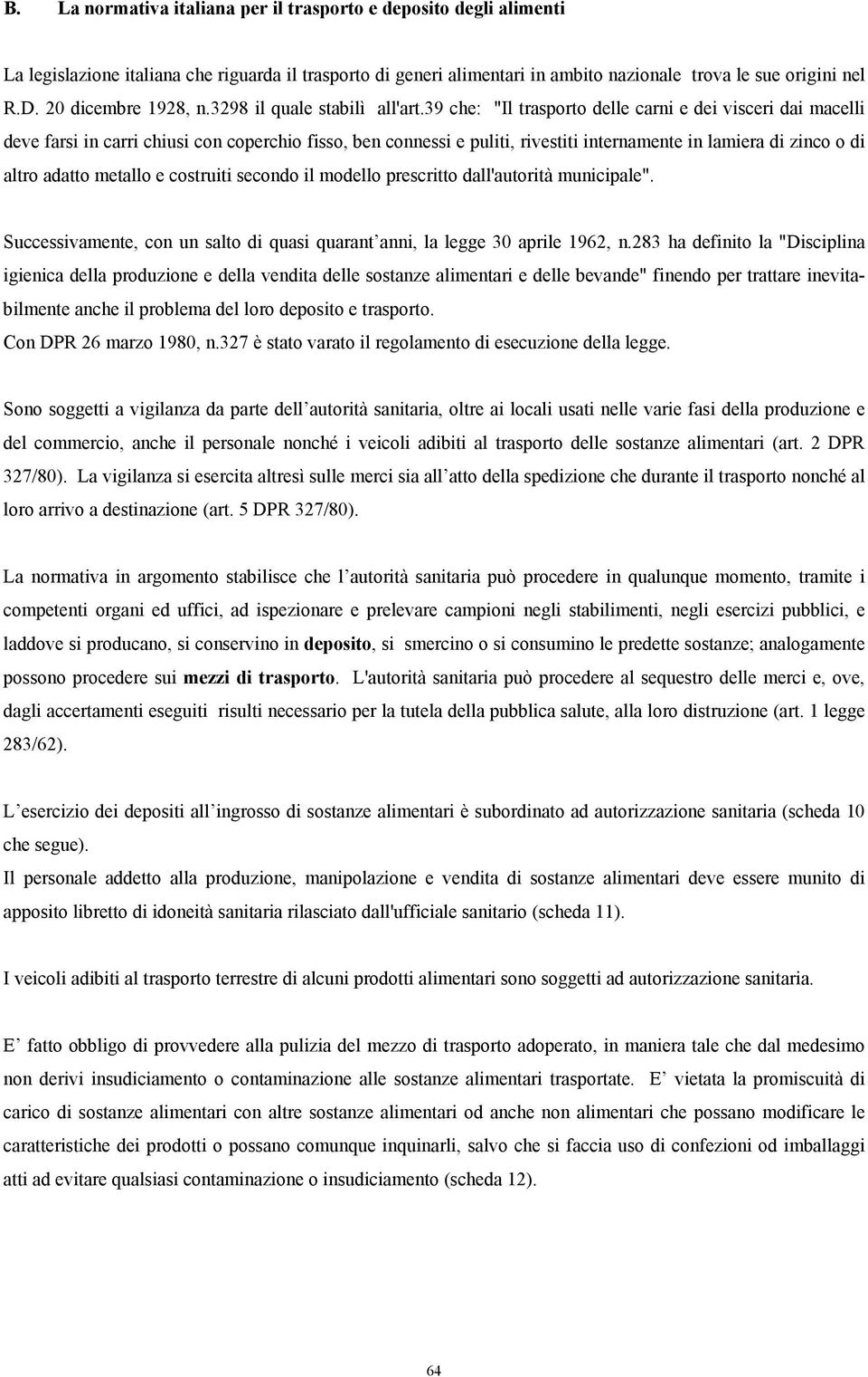 39 che: "Il trasporto delle carni e dei visceri dai macelli deve farsi in carri chiusi con coperchio fisso, ben connessi e puliti, rivestiti internamente in lamiera di zinco o di altro adatto metallo