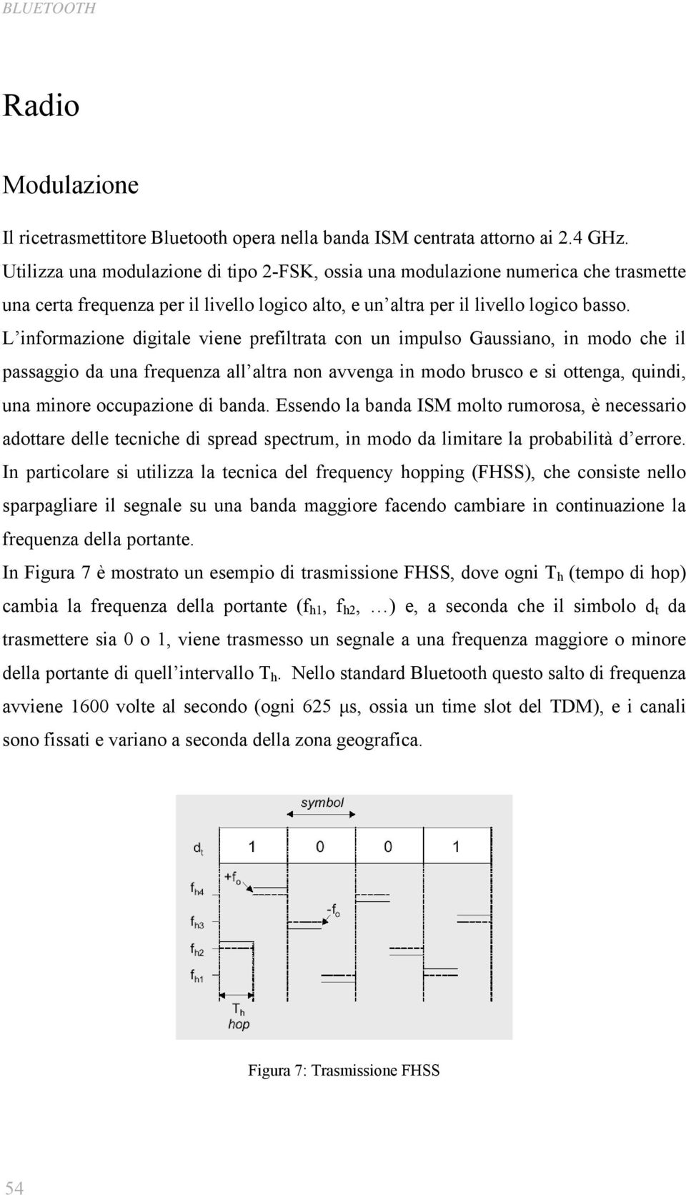 L informazione digitale viene prefiltrata con un impulso Gaussiano, in modo che il passaggio da una frequenza all altra non avvenga in modo brusco e si ottenga, quindi, una minore occupazione di