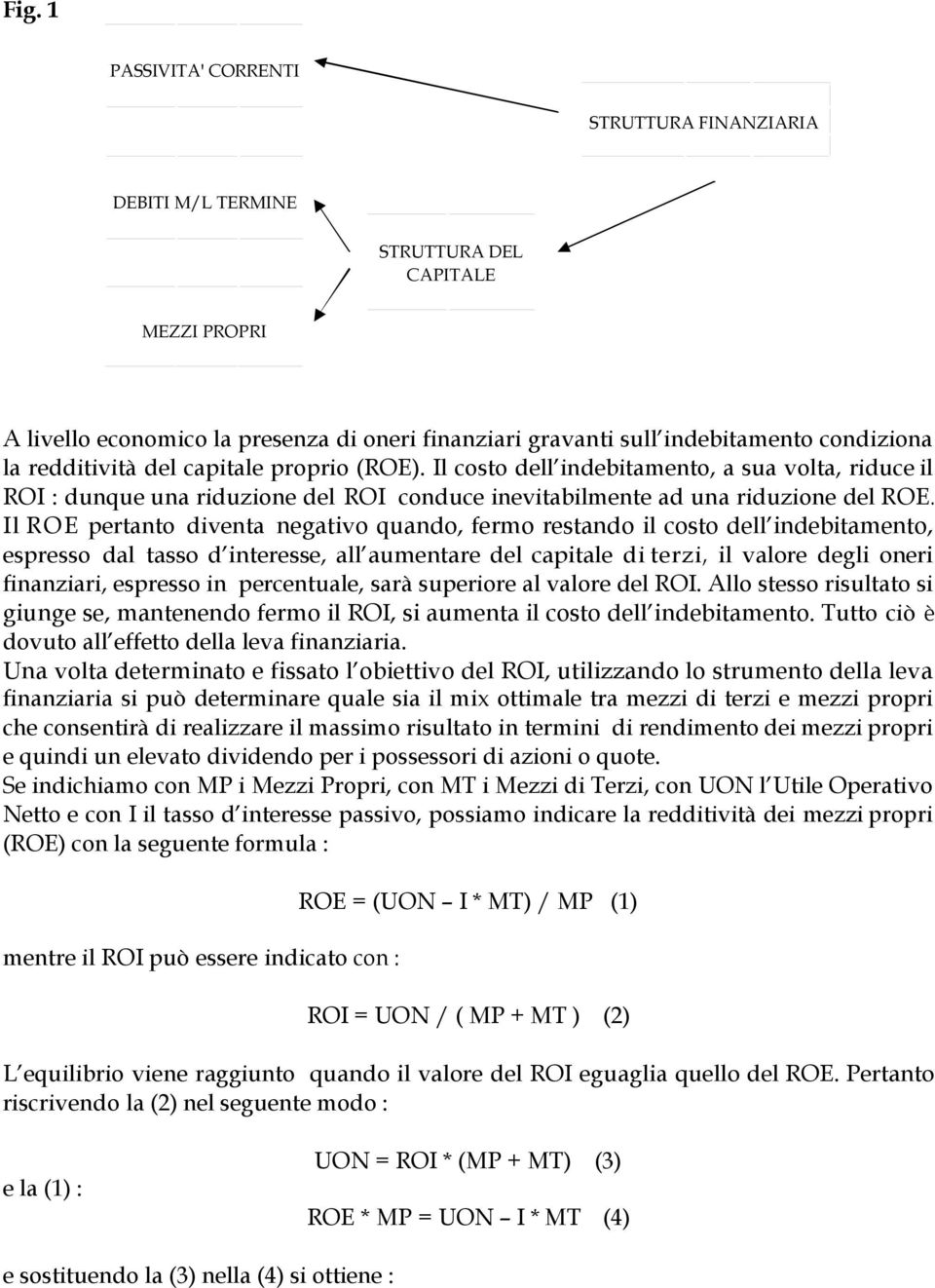 Il ROE pertanto diventa negativo quando, fermo restando il costo dell indebitamento, espresso dal tasso d interesse, all aumentare del capitale di terzi, il valore degli oneri finanziari, espresso in