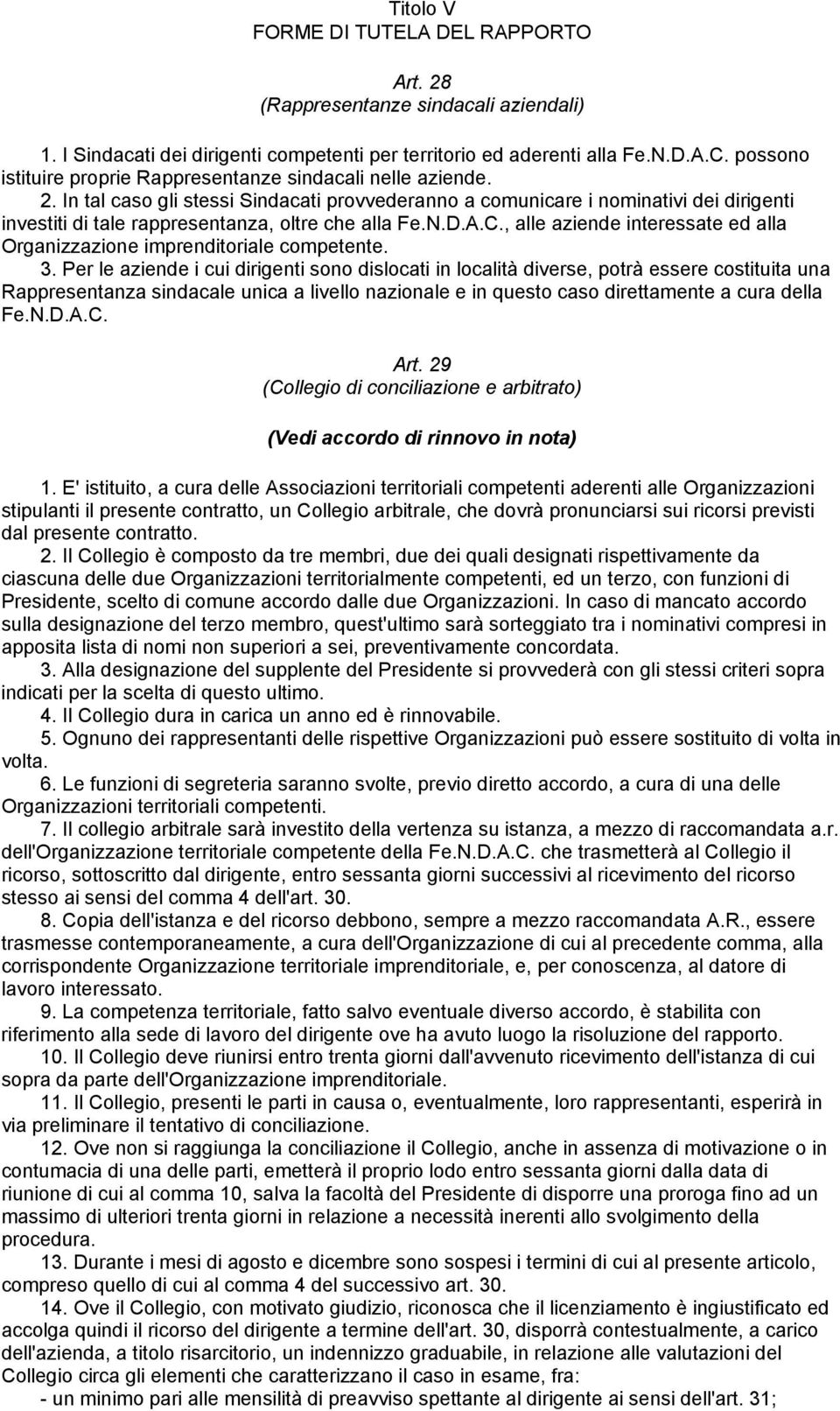 In tal caso gli stessi Sindacati provvederanno a comunicare i nominativi dei dirigenti investiti di tale rappresentanza, oltre che alla Fe.N.D.A.C.