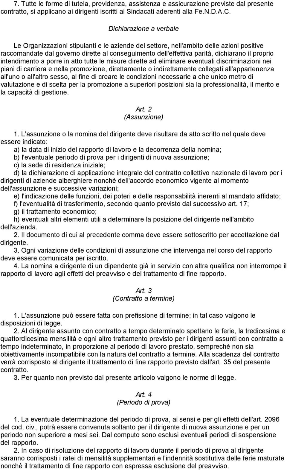 proprio intendimento a porre in atto tutte le misure dirette ad eliminare eventuali discriminazioni nei piani di carriera e nella promozione, direttamente o indirettamente collegati all'appartenenza