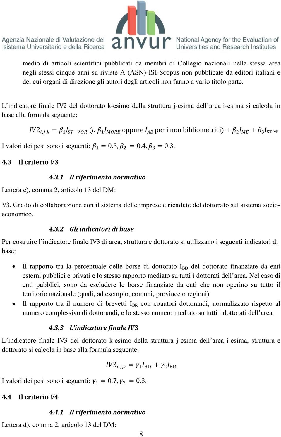 L indicatore finale IV2 del dottorato k-esimo della struttura j-esima dell area i-esima si calcola in base alla formula seguente: I ST-VP I valori dei pesi sono i seguenti: 4.3 