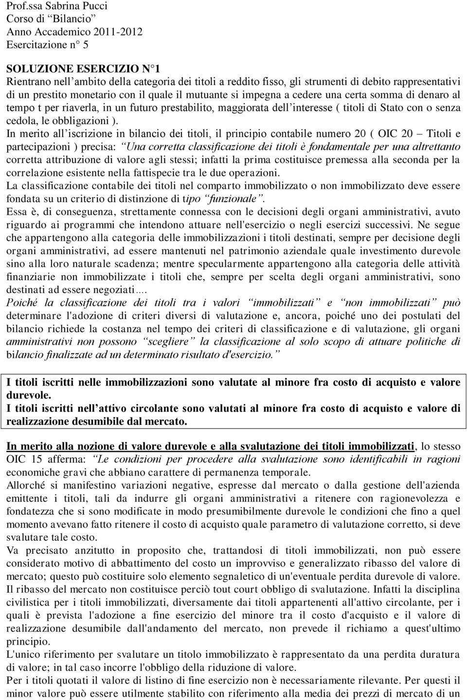 In merito all iscrizione in bilancio dei titoli, il principio contabile numero 20 ( OIC 20 Titoli e partecipazioni ) precisa: Una corretta classificazione dei titoli è fondamentale per una