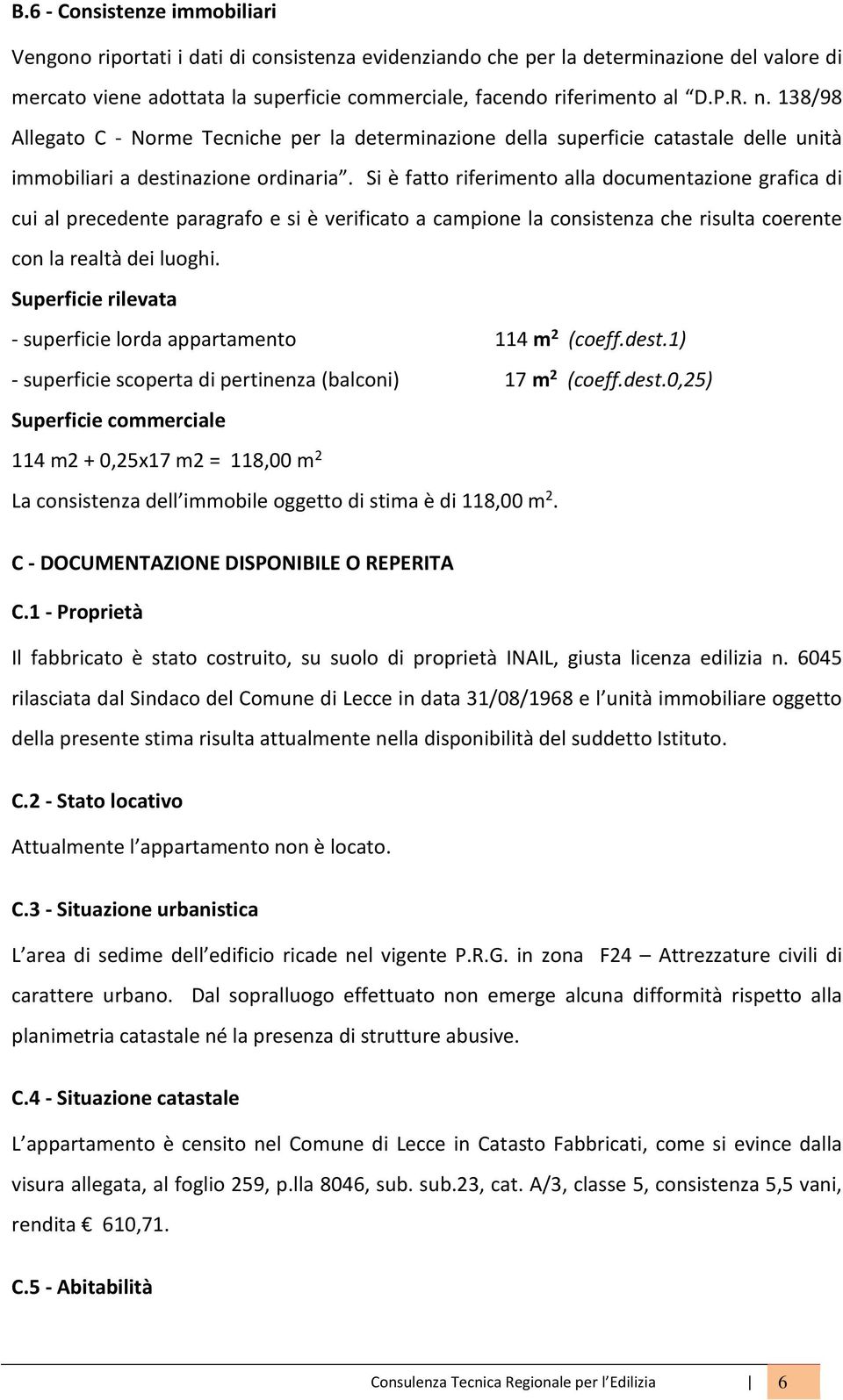 Si è fatto riferimento alla documentazione grafica di cui al precedente paragrafo e si è verificato a campione la consistenza che risulta coerente con la realtà dei luoghi.