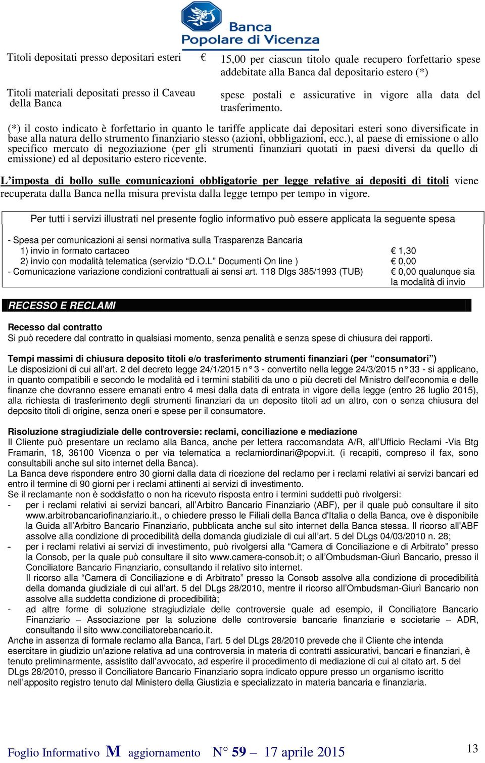 (*) il costo indicato è forfettario in quanto le tariffe applicate dai depositari esteri sono diversificate in base alla natura dello strumento finanziario stesso (azioni, obbligazioni, ecc.