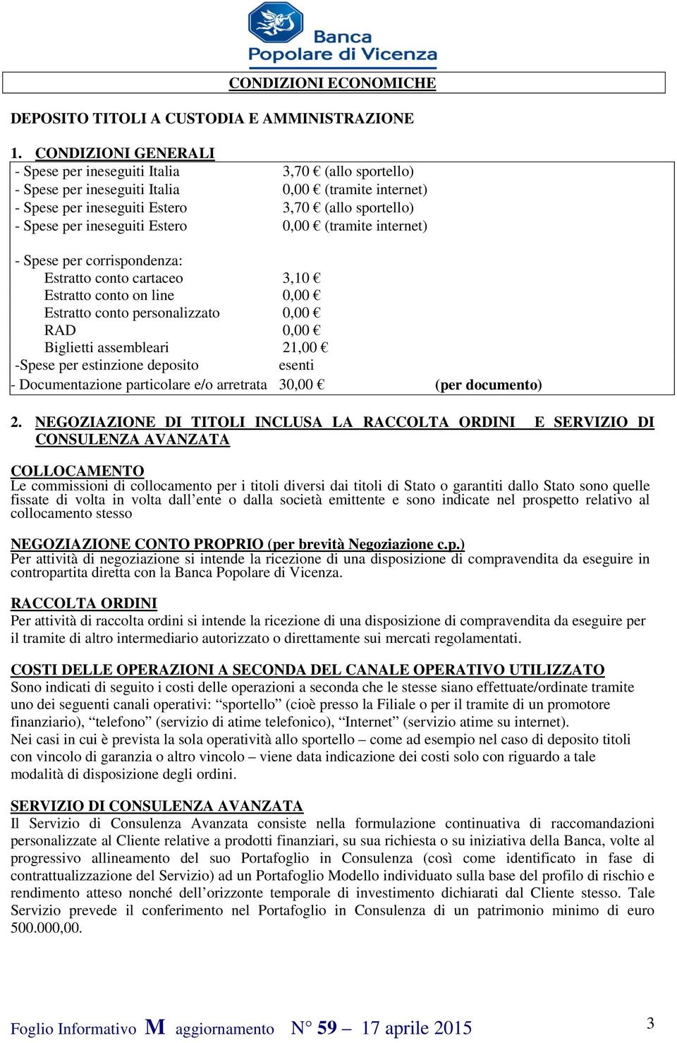 ineseguiti Estero 0,00 (tramite internet) - Spese per corrispondenza: Estratto conto cartaceo 3,10 Estratto conto on line 0,00 Estratto conto personalizzato 0,00 RAD 0,00 Biglietti assembleari 21,00