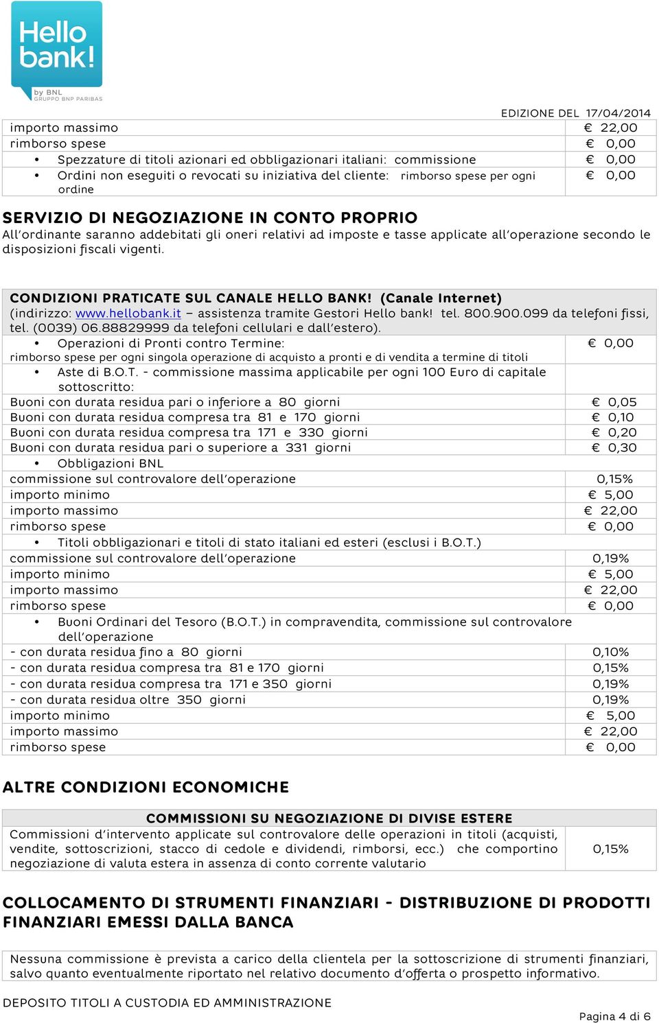 (Canale Internet) (indirizzo: www.hellobank.it assistenza tramite Gestori Hello bank! tel. 800.900.099 da telefoni fissi, tel. (0039) 06.88829999 da telefoni cellulari e dall estero).