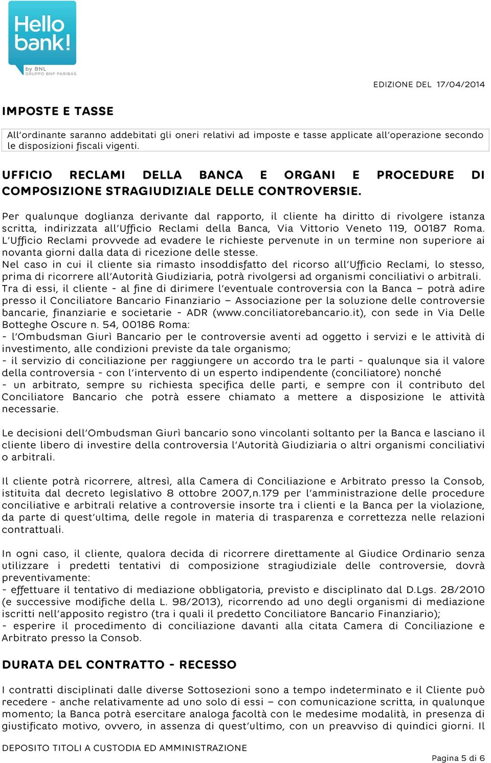 Per qualunque doglianza derivante dal rapporto, il cliente ha diritto di rivolgere istanza scritta, indirizzata all Ufficio Reclami della Banca, Via Vittorio Veneto 119, 00187 Roma.