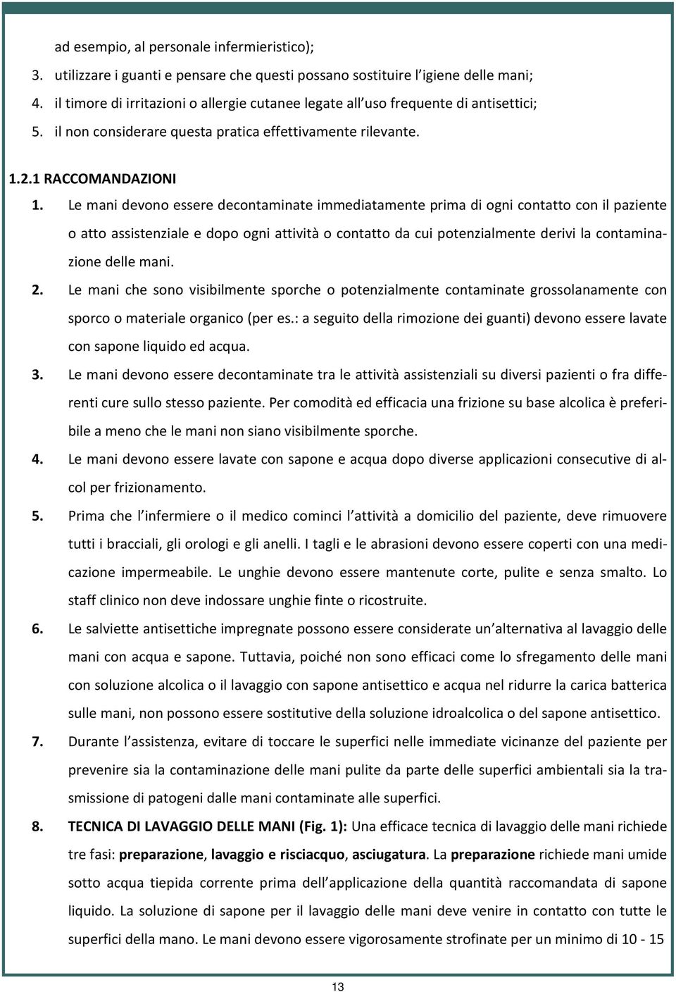 Le mani devono essere decontaminate immediatamente prima di ogni contatto con il paziente o atto assistenziale e dopo ogni attività o contatto da cui potenzialmente derivi la contaminazione delle