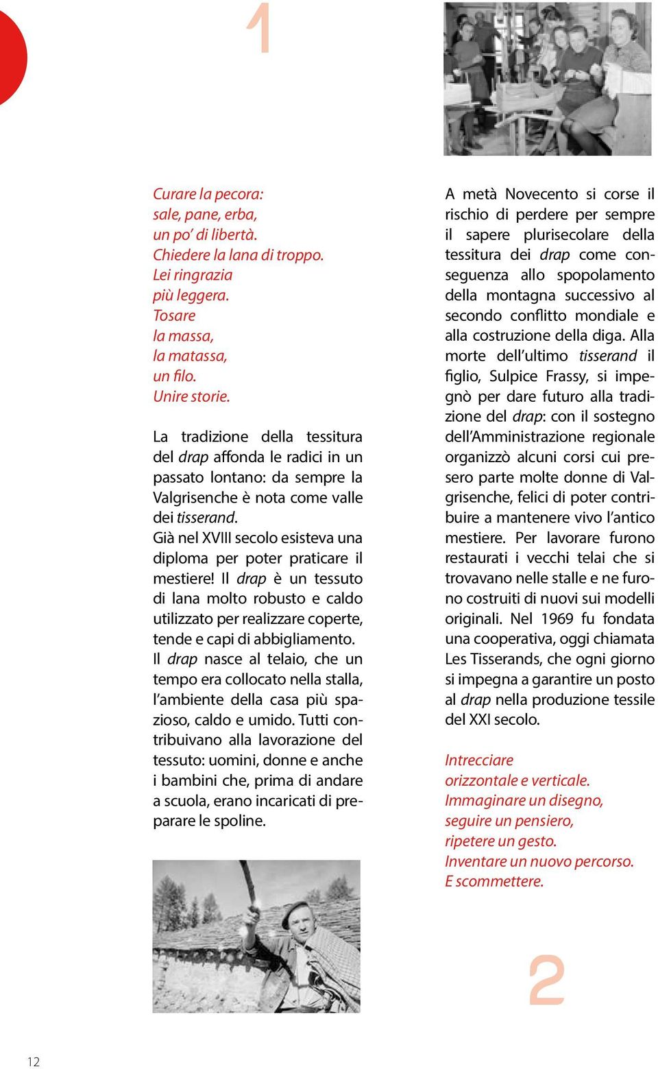 Già nel XVIII secolo esisteva una diploma per poter praticare il mestiere! Il drap è un tessuto di lana molto robusto e caldo utilizzato per realizzare coperte, tende e capi di abbigliamento.