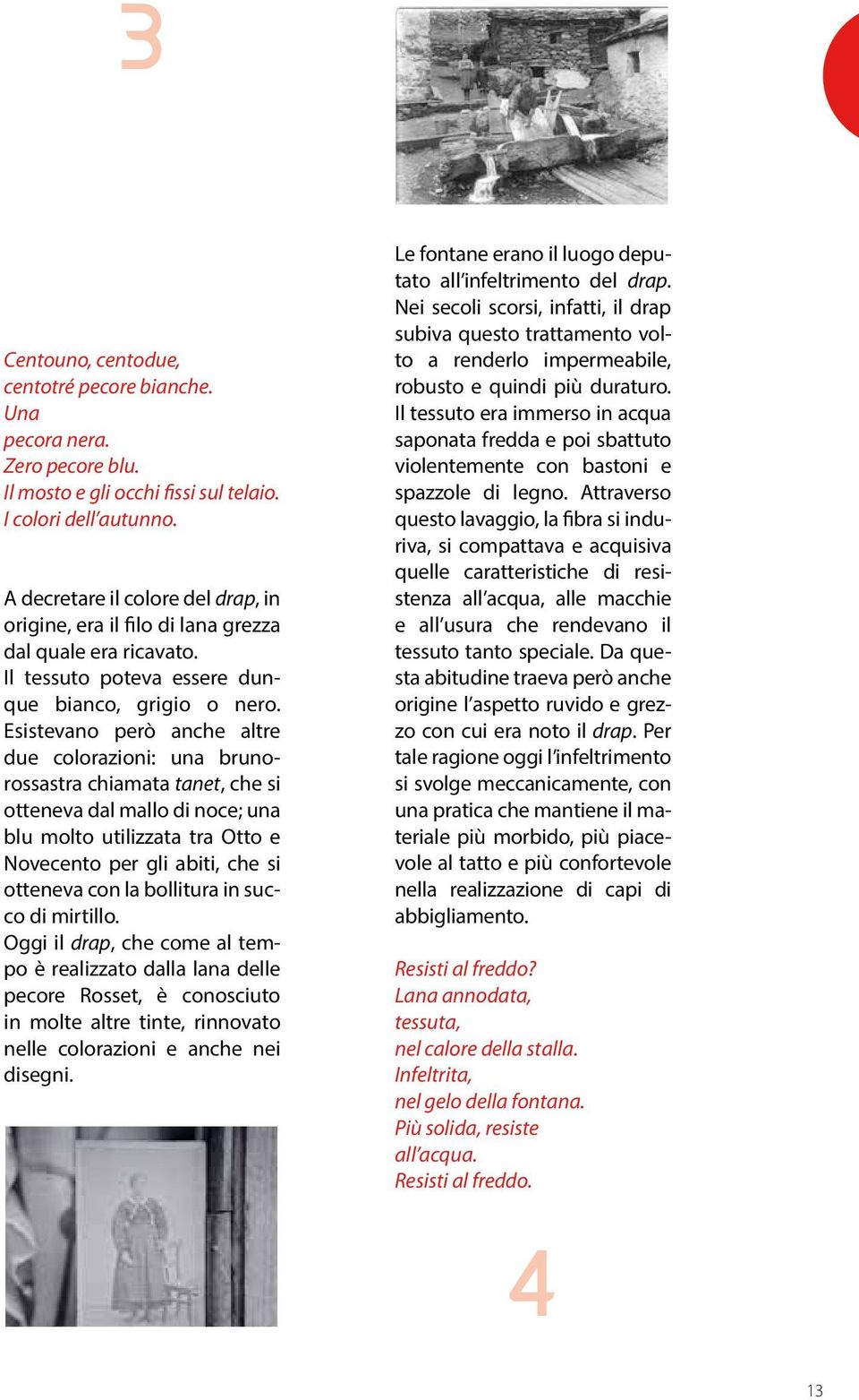 Esistevano però anche altre due colorazioni: una brunorossastra chiamata tanet, che si otteneva dal mallo di noce; una blu molto utilizzata tra Otto e Novecento per gli abiti, che si otteneva con la