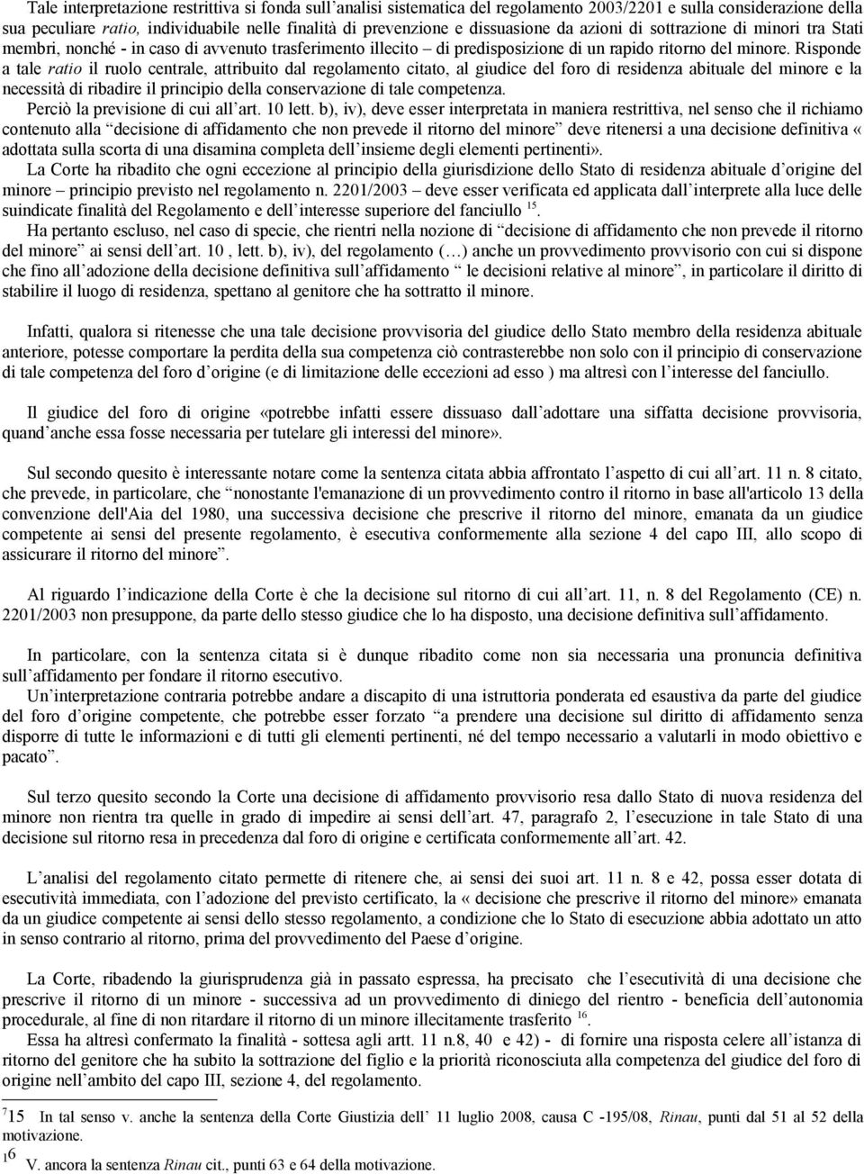 Risponde a tale ratio il ruolo centrale, attribuito dal regolamento citato, al giudice del foro di residenza abituale del minore e la necessità di ribadire il principio della conservazione di tale