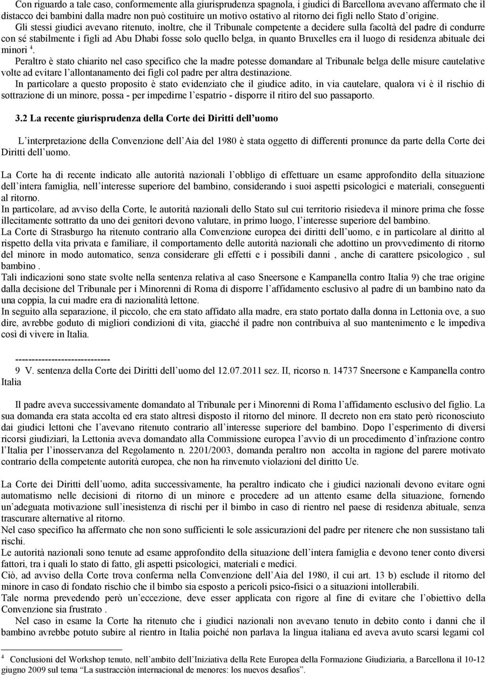 Gli stessi giudici avevano ritenuto, inoltre, che il Tribunale competente a decidere sulla facoltà del padre di condurre con sé stabilmente i figli ad Abu Dhabi fosse solo quello belga, in quanto