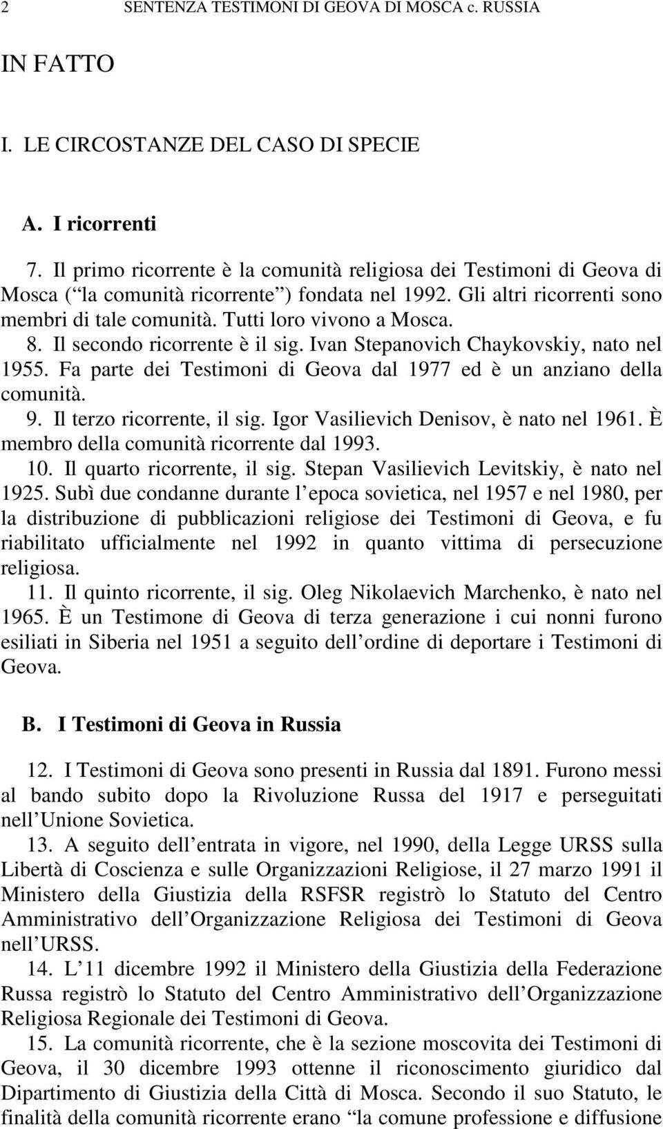 8. Il secondo ricorrente è il sig. Ivan Stepanovich Chaykovskiy, nato nel 1955. Fa parte dei Testimoni di Geova dal 1977 ed è un anziano della comunità. 9. Il terzo ricorrente, il sig.