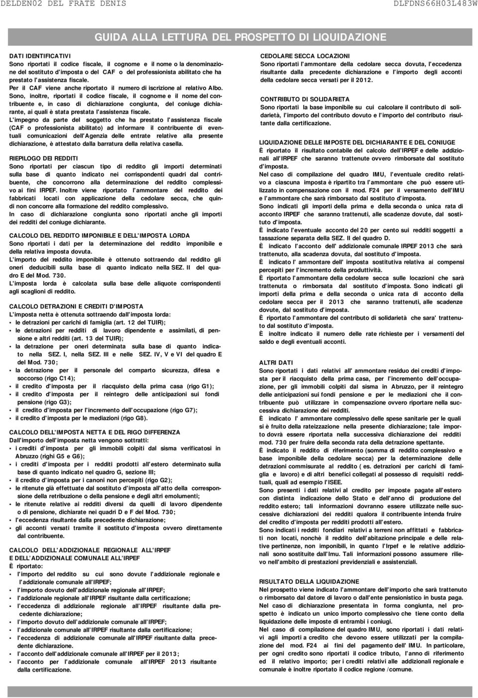 Sono, inoltre, riportati il codice fiscale, il cognome e il nome del contribuente e, in caso di dichiarazione congiunta, del coniuge dichiarante, ai quali è stata prestata l'assistenza fiscale.