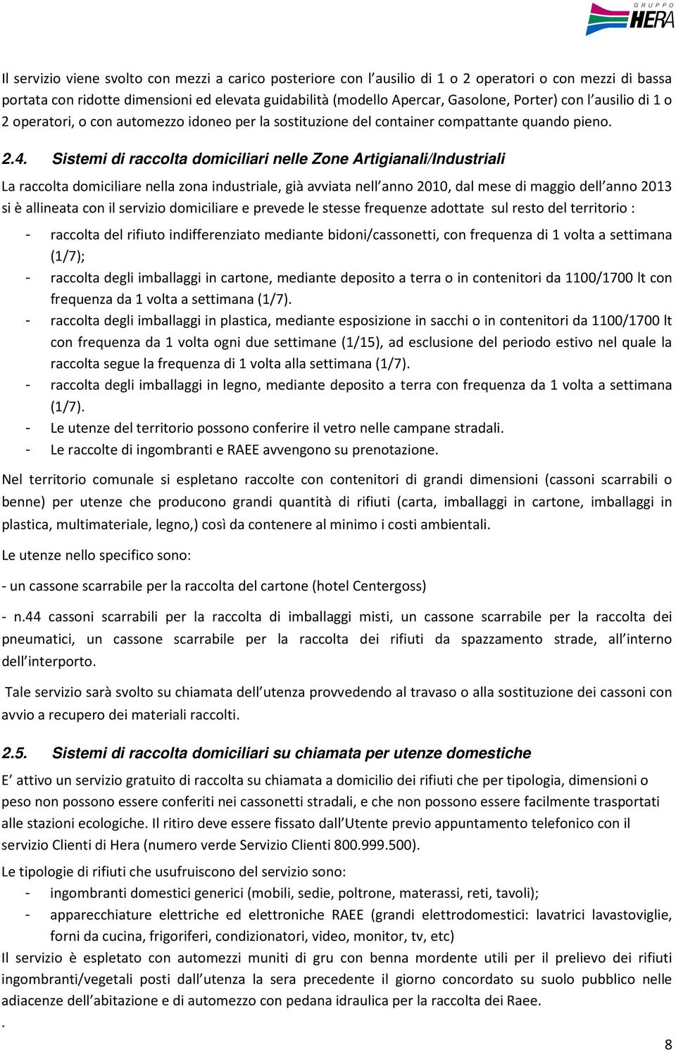 Sistemi di raccolta domiciliari nelle Zone Artigianali/Industriali La raccolta domiciliare nella zona industriale, già avviata nell anno 2010, dal mese di maggio dell anno 2013 si è allineata con il