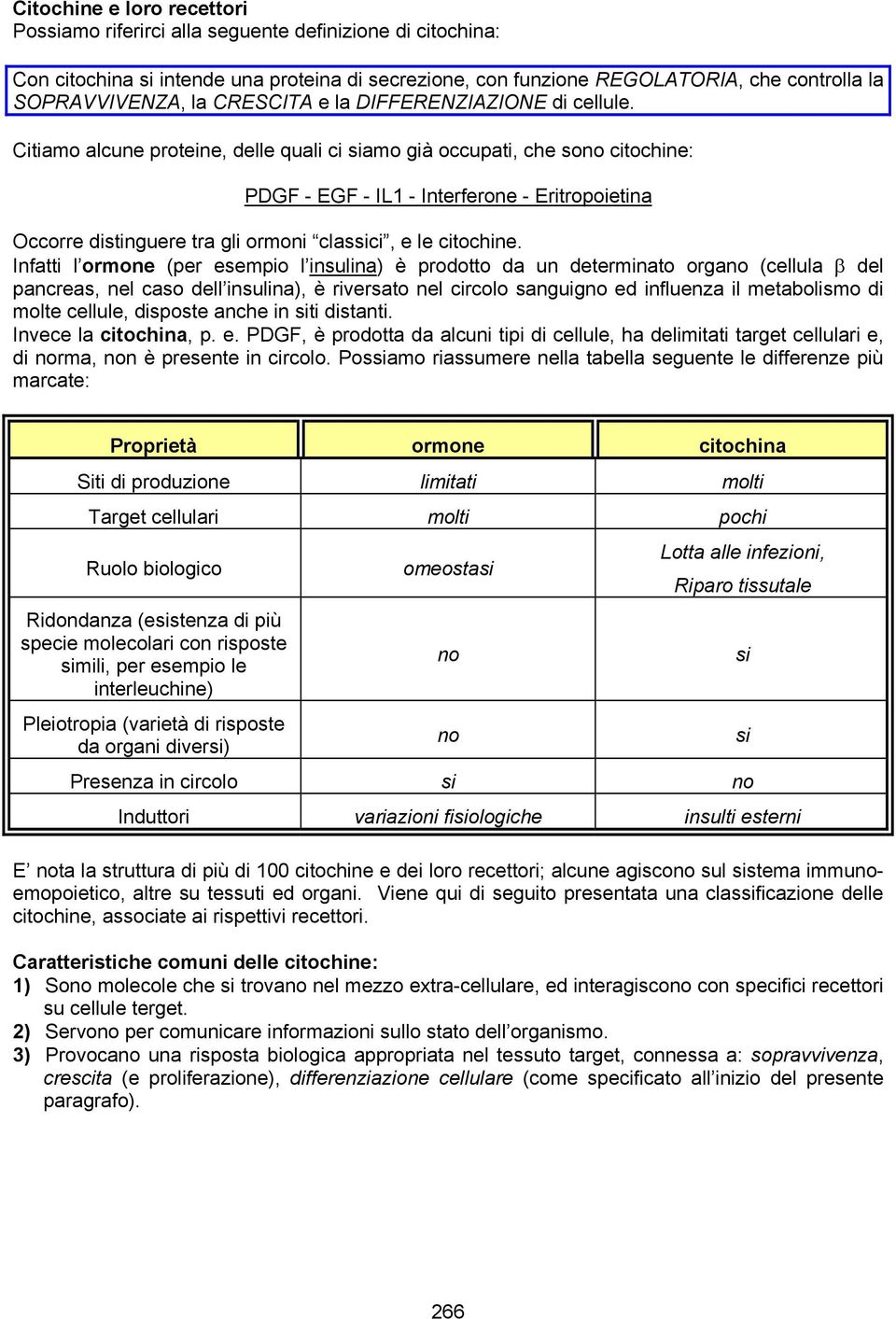 Citiamo alcune proteine, delle quali ci siamo già occupati, che sono citochine: PDGF - EGF - IL1 - Interferone - Eritropoietina Occorre distinguere tra gli ormoni classici, e le citochine.