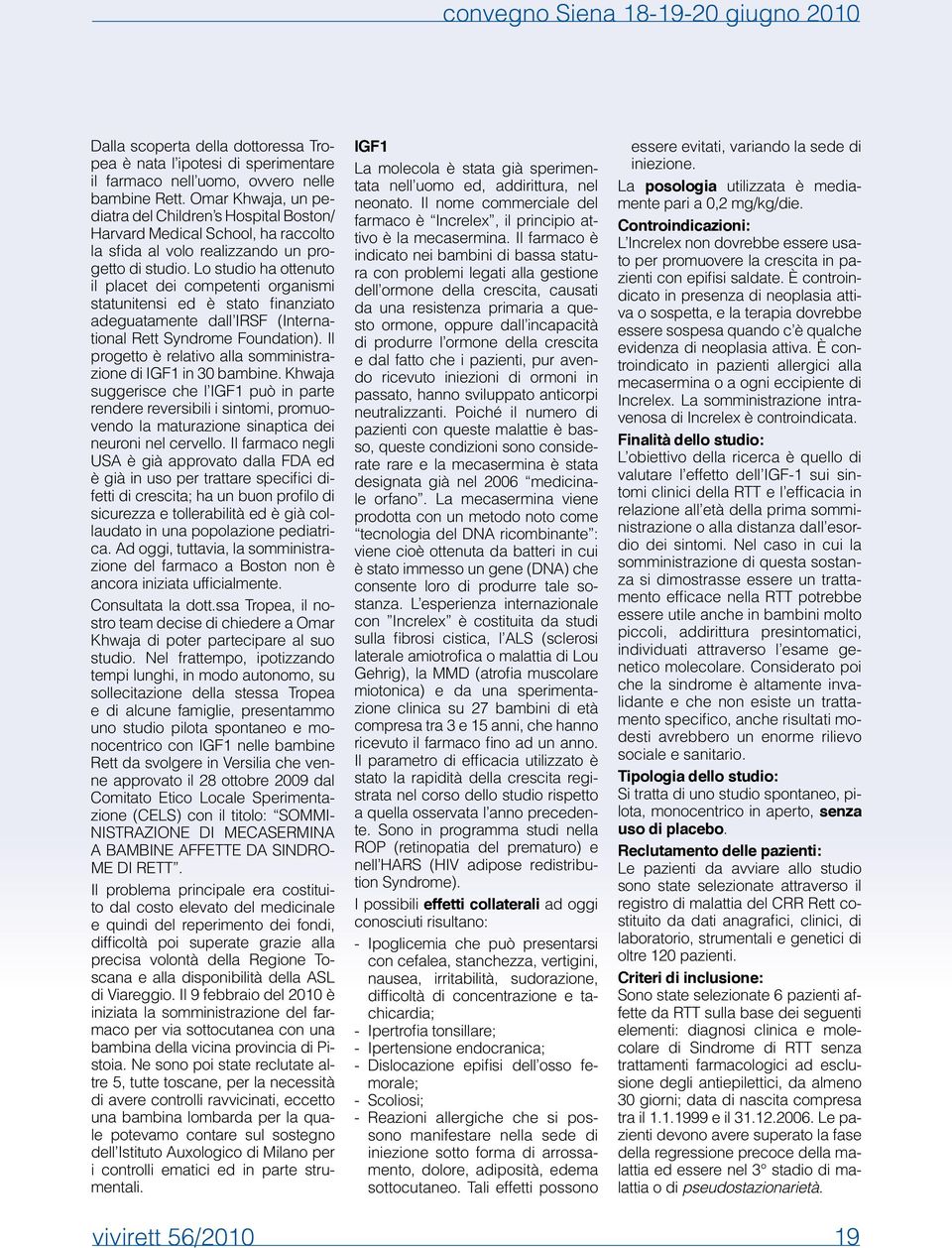 Lo studio ha ottenuto il placet dei competenti organismi statunitensi ed è stato finanziato adeguatamente dall IRSF (International Rett Syndrome Foundation).