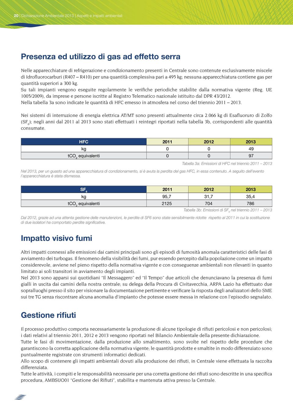 Su tali impianti vengono eseguite regolarmente le verifiche periodiche stabilite dalla normativa vigente (Reg.