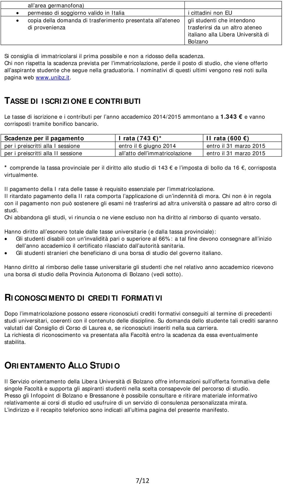 Chi non rispetta la scadenza prevista per l immatricolazione, perde il posto di studio, che viene offerto all aspirante studente che segue nella graduatoria.