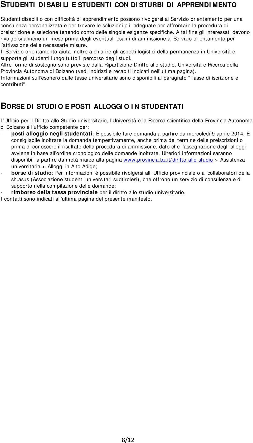 A tal fine gli interessati devono rivolgersi almeno un mese prima degli eventuali esami di ammissione al Servizio orientamento per l attivazione delle necessarie misure.