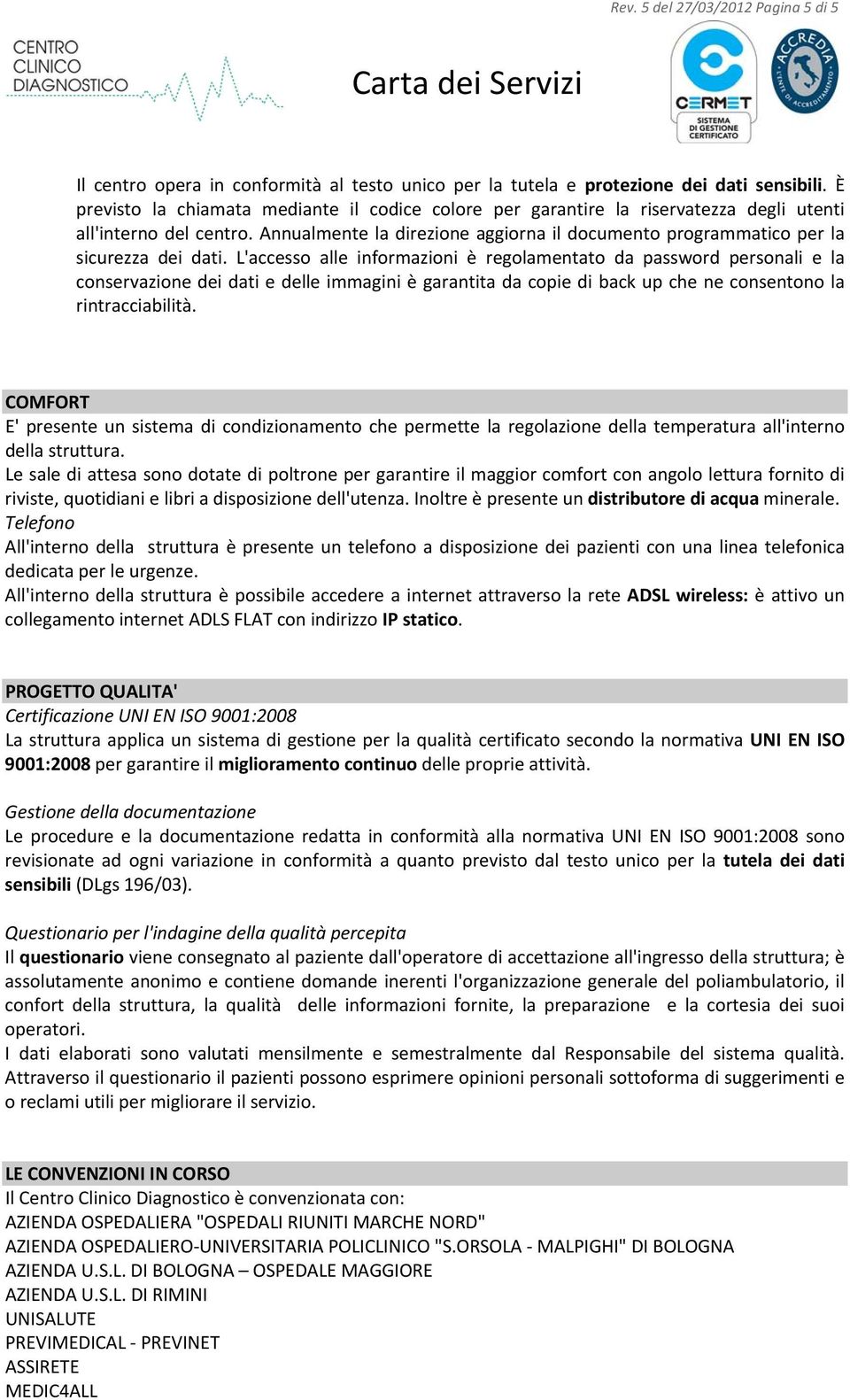 Annualmente la direzione aggiorna il documento programmatico per la sicurezza dei dati.